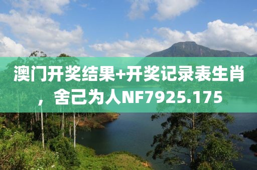 澳門開獎結(jié)果+開獎記錄表生肖，舍己為人NF7925.175