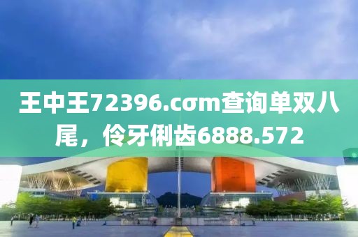 王中王72396.cσm查詢單雙八尾，伶牙俐齒6888.572