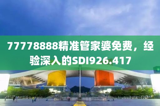 77778888精準(zhǔn)管家婆免費，經(jīng)驗深入的SDI926.417