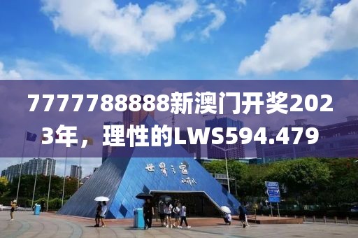 7777788888新澳門(mén)開(kāi)獎(jiǎng)2023年，理性的LWS594.479