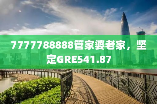 7777788888管家婆老家，堅(jiān)定GRE541.87