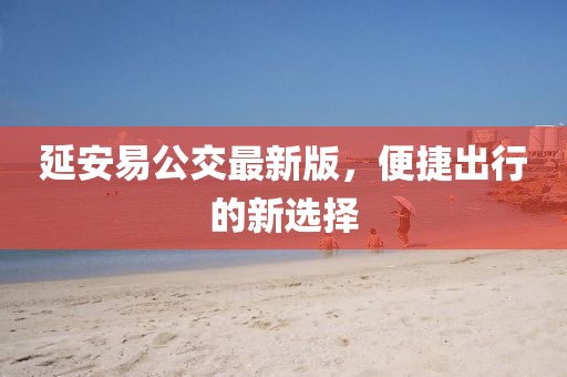 延安易公交最新版，便捷出行的新選擇