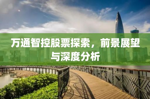 萬(wàn)通智控股票探索，前景展望與深度分析