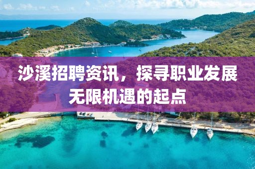沙溪招聘資訊，探尋職業(yè)發(fā)展無限機(jī)遇的起點(diǎn)