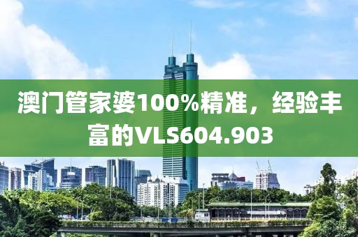 澳門管家婆100%精準(zhǔn)，經(jīng)驗(yàn)豐富的VLS604.903