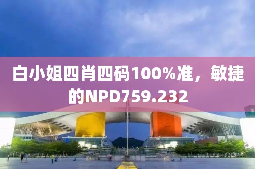 白小姐四肖四碼100%準(zhǔn)，敏捷的NPD759.232