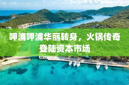 呷浦呷浦華麗轉身，火鍋傳奇登陸資本市場
