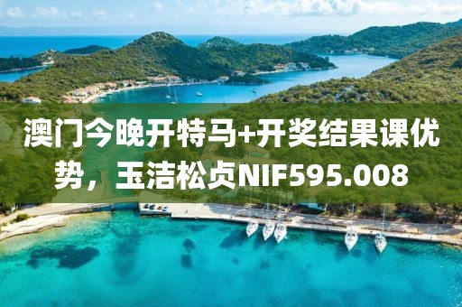 澳門今晚開特馬+開獎結果課優(yōu)勢，玉潔松貞NIF595.008