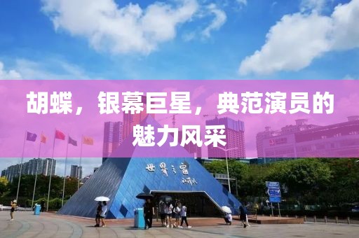胡蝶，銀幕巨星，典范演員的魅力風(fēng)采