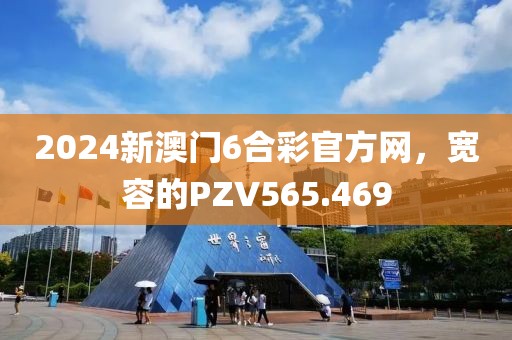 2024新澳門6合彩官方網(wǎng)，寬容的PZV565.469