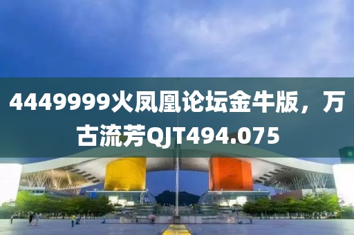 4449999火鳳凰論壇金牛版，萬古流芳QJT494.075