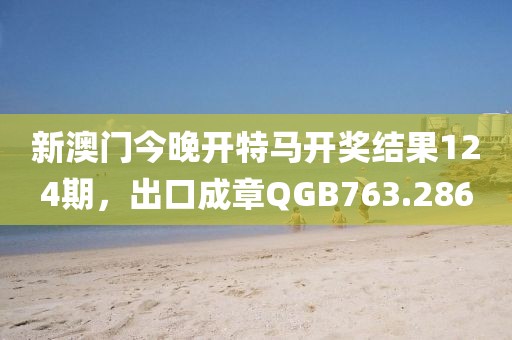 新澳門今晚開特馬開獎結(jié)果124期，出口成章QGB763.286