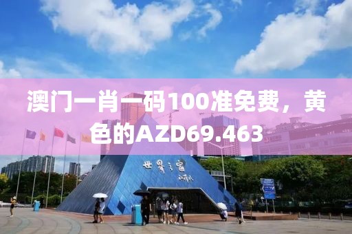 澳門一肖一碼100準(zhǔn)免費，黃色的AZD69.463