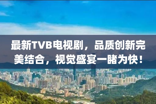 最新TVB電視劇，品質(zhì)創(chuàng)新完美結(jié)合，視覺盛宴一睹為快！