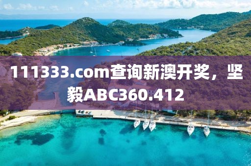 111333.соm查詢新澳開獎(jiǎng)，堅(jiān)毅ABC360.412