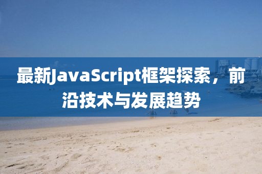 最新JavaScript框架探索，前沿技術(shù)與發(fā)展趨勢