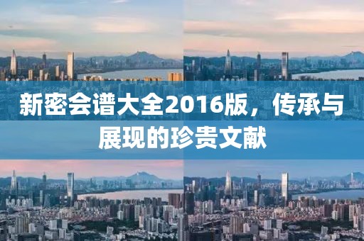 新密會譜大全2016版，傳承與展現(xiàn)的珍貴文獻