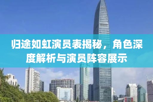 歸途如虹演員表揭秘，角色深度解析與演員陣容展示