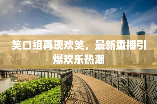 笑口組再現(xiàn)歡笑，最新重播引爆歡樂熱潮