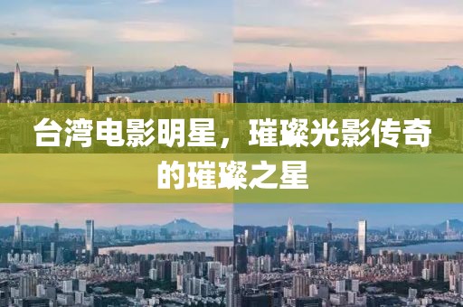 臺(tái)灣電影明星，璀璨光影傳奇的璀璨之星