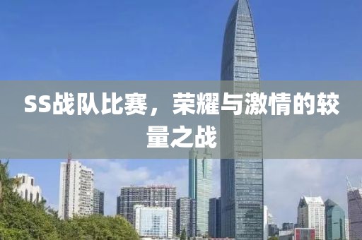 SS戰(zhàn)隊(duì)比賽，榮耀與激情的較量之戰(zhàn)