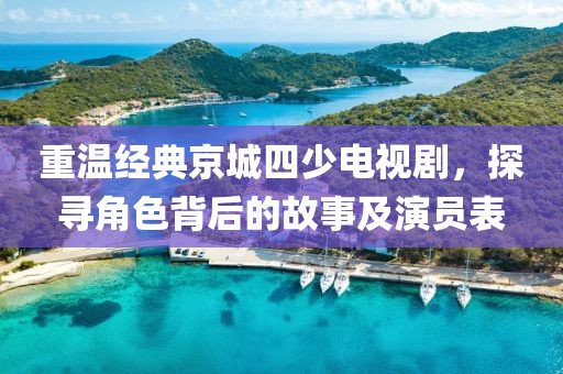 重溫經(jīng)典京城四少電視劇，探尋角色背后的故事及演員表