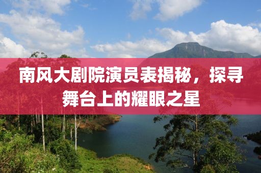 南風(fēng)大劇院演員表揭秘，探尋舞臺上的耀眼之星