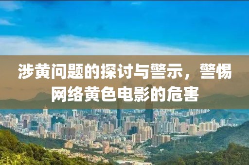 涉黃問題的探討與警示，警惕網(wǎng)絡(luò)黃色電影的危害