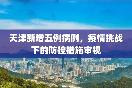 天津新增五例病例，疫情挑戰(zhàn)下的防控措施審視