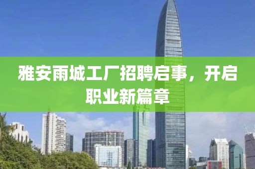 雅安雨城工廠招聘啟事，開啟職業(yè)新篇章