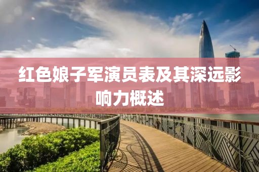 紅色娘子軍演員表及其深遠(yuǎn)影響力概述