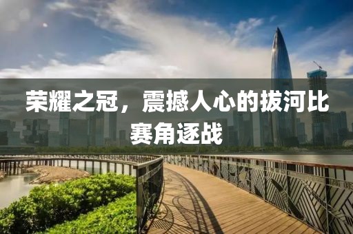 榮耀之冠，震撼人心的拔河比賽角逐戰(zhàn)