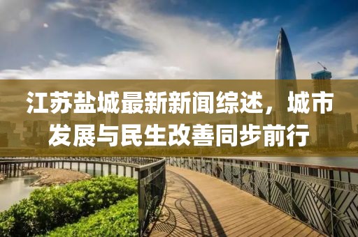 江蘇鹽城最新新聞綜述，城市發(fā)展與民生改善同步前行