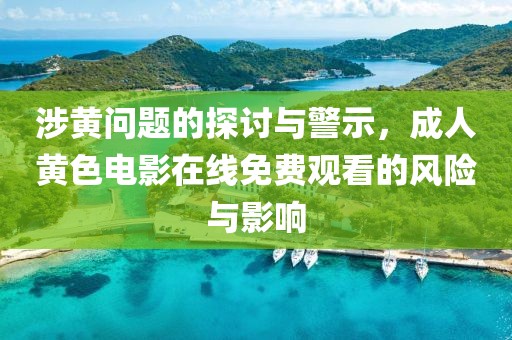 涉黃問題的探討與警示，成人黃色電影在線免費(fèi)觀看的風(fēng)險(xiǎn)與影響