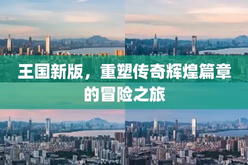 王國新版，重塑傳奇輝煌篇章的冒險之旅
