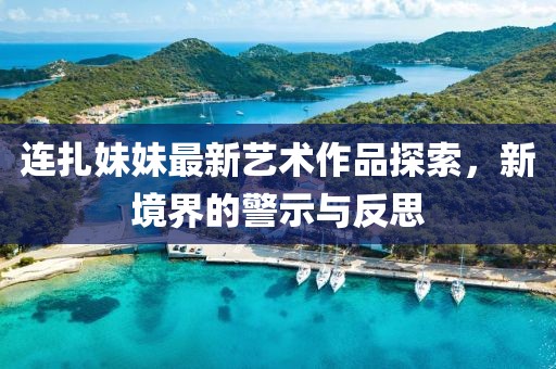 連扎妹妹最新藝術(shù)作品探索，新境界的警示與反思
