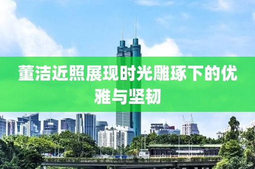 董潔近照展現(xiàn)時(shí)光雕琢下的優(yōu)雅與堅(jiān)韌