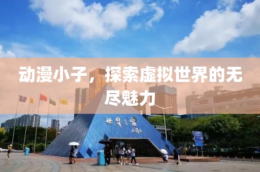 動(dòng)漫小子，探索虛擬世界的無(wú)盡魅力