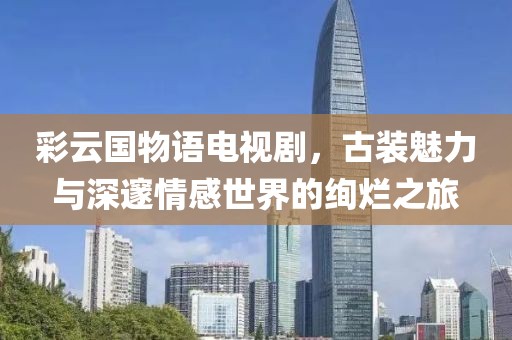 彩云國(guó)物語(yǔ)電視劇，古裝魅力與深邃情感世界的絢爛之旅