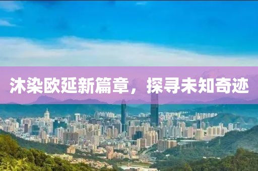 沐染歐延新篇章，探尋未知奇跡