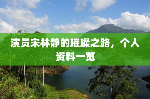 演員宋林靜的璀璨之路，個人資料一覽