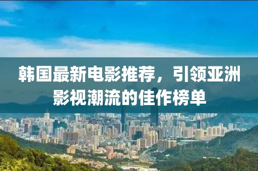 韓國(guó)最新電影推薦，引領(lǐng)亞洲影視潮流的佳作榜單