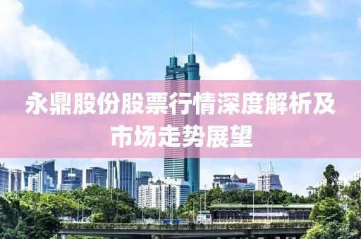 永鼎股份股票行情深度解析及市場走勢展望