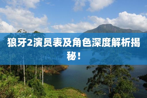狼牙2演員表及角色深度解析揭秘！