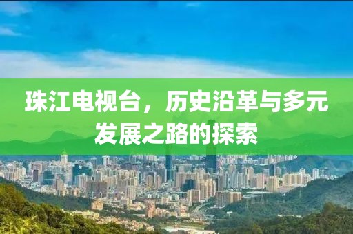 珠江電視臺，歷史沿革與多元發(fā)展之路的探索