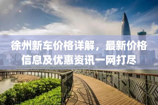 徐州新車價格詳解，最新價格信息及優(yōu)惠資訊一網(wǎng)打盡